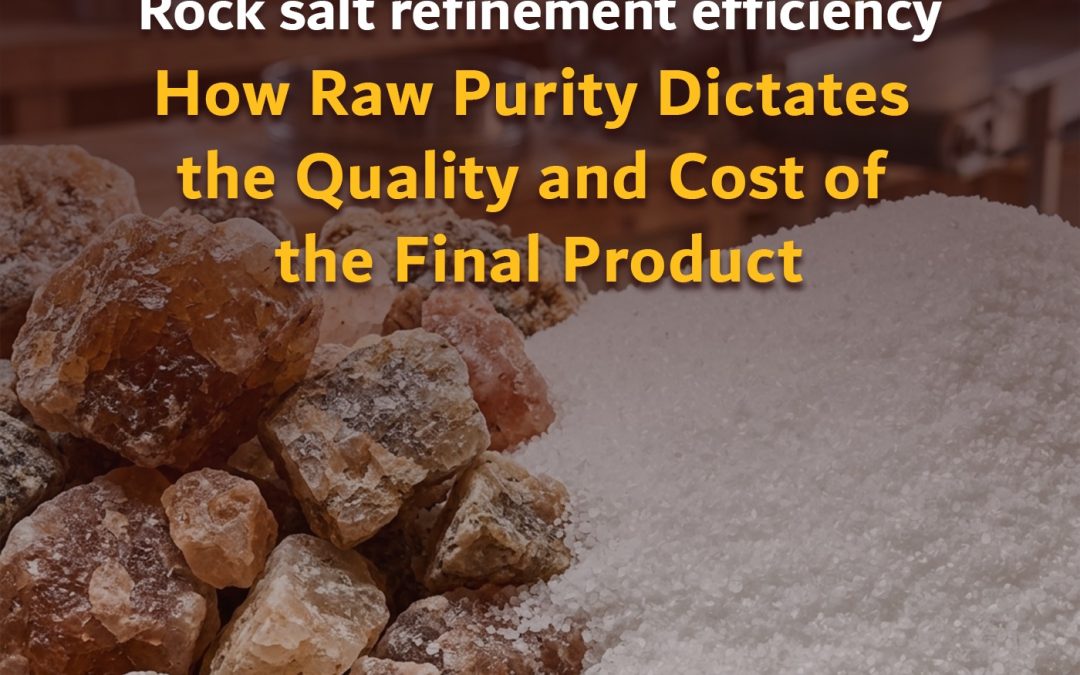 Rock salt refinement efficiency: How Raw Purity Dictates the Quality and Cost of the Final Product